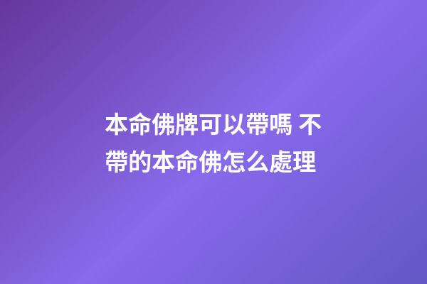 本命佛牌可以帶嗎 不帶的本命佛怎么處理